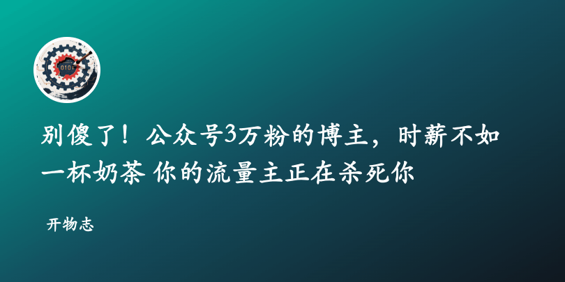 别傻了！公众号3万粉的博主，时薪不如一杯奶茶——你的流量主正在杀死你
